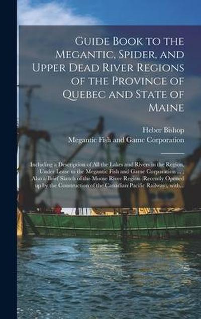 Guide Book to the Megantic, Spider, and Upper Dead River Regions of the Province of Quebec and State of Maine [microform]