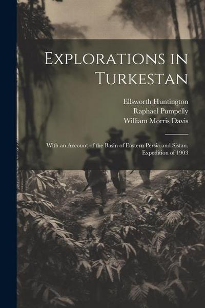 Explorations in Turkestan: With an Account of the Basin of Eastern Persia and Sistan. Expedition of 1903