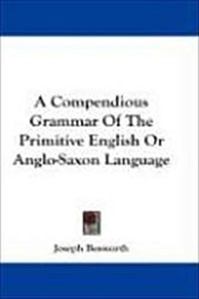 A Compendious Grammar Of The Primitive English Or Anglo-Saxon Language