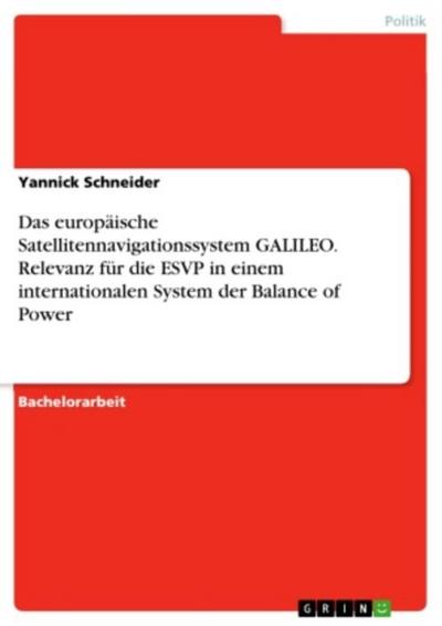 Das europäische Satellitennavigationssystem GALILEO. Relevanz für die ESVP in einem internationalen System der Balance of Power