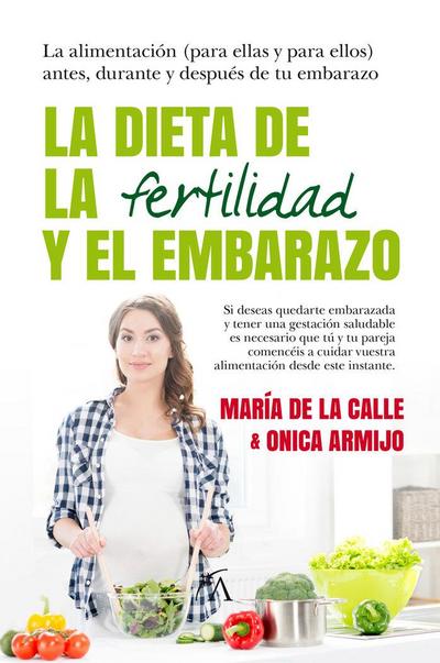 La dieta de la fertilidad y el embarazo : la alimentación, para ellas y para ellos : antes, durante y después de tu embarazo