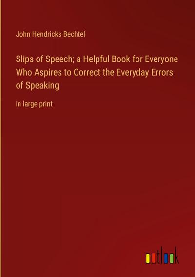 Slips of Speech; a Helpful Book for Everyone Who Aspires to Correct the Everyday Errors of Speaking