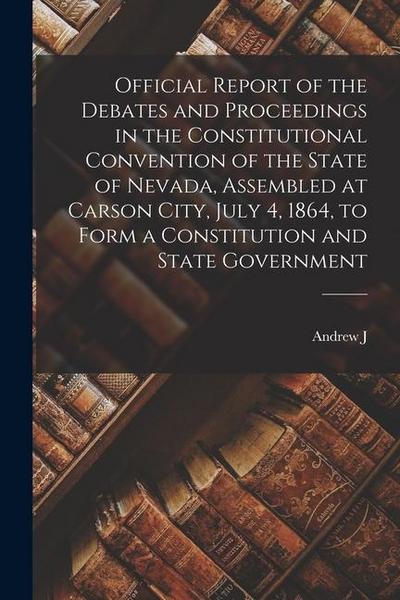 Official Report of the Debates and Proceedings in the Constitutional Convention of the State of Nevada, Assembled at Carson City, July 4, 1864, to For