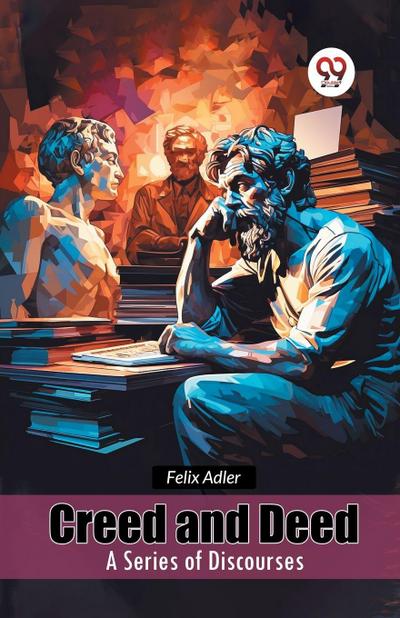 Creed and Deed A Series of Discourses