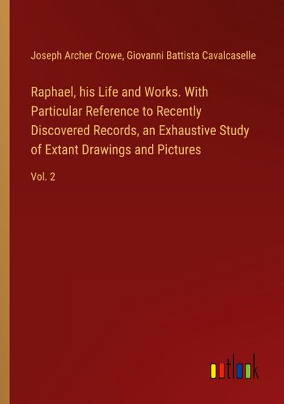 Raphael, his Life and Works. With Particular Reference to Recently Discovered Records, an Exhaustive Study of Extant Drawings and Pictures