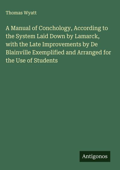 A Manual of Conchology, According to the System Laid Down by Lamarck, with the Late Improvements by De Blainville Exemplified and Arranged for the Use of Students