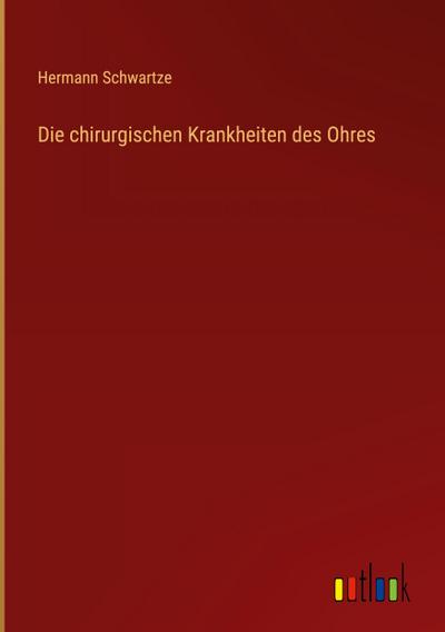 Schwartze, H: Die chirurgischen Krankheiten des Ohres