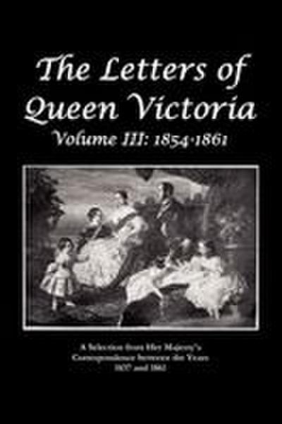 The Letters of Queen Victoria a Selection from He R Ma J E S T y ’ S Correspondence Between the Years 1837 and 1861