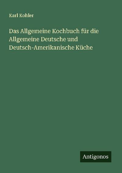 Das Allgemeine Kochbuch für die Allgemeine Deutsche und Deutsch-Amerikanische Küche
