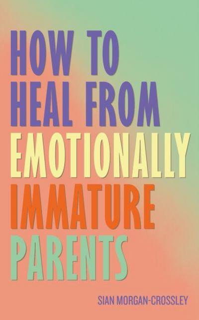 How to Heal from Emotionally Immature Parents