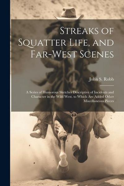 Streaks of Squatter Life, and Far-West Scenes: A Series of Humorous Sketches Descriptive of Incidents and Character in the Wild West. to Which Are Add
