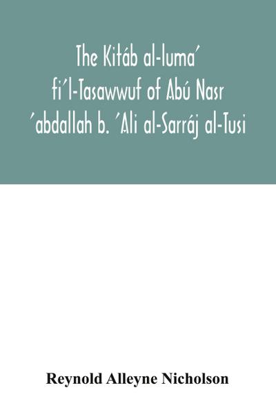 The Kitáb al-luma’ fi’l-Tasawwuf of Abú Nasr ’abdallah b. ’Ali al-Sarráj al-Tusi; edited for the first time, with critical notes, abstract of contents, glossary, and indices