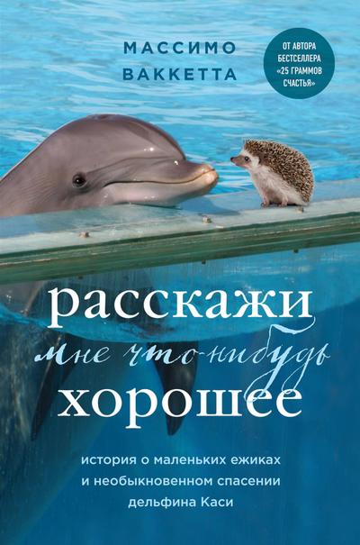 Rasskazhi mne chto-nibud horoshee. Istoriya o malenkih ezhikah i neobyknovennom spasenii delfina Kasi