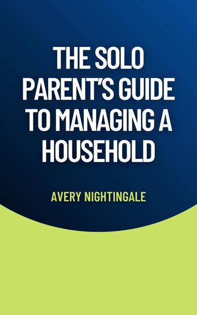 The Solo Parent’s Guide to Managing a Household