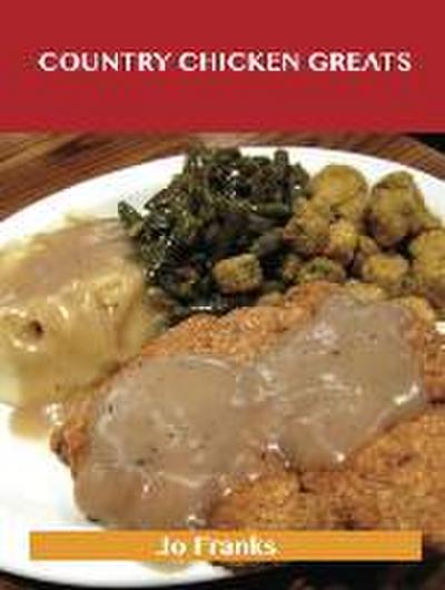 Country Chicken Greats: Delicious Country Chicken Recipes, The Top 68 Country Chicken Recipes