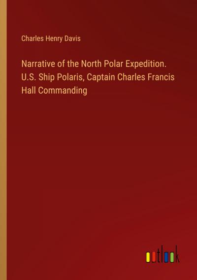 Narrative of the North Polar Expedition. U.S. Ship Polaris, Captain Charles Francis Hall Commanding