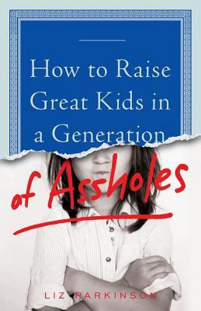 How to Raise Great Kids in a Generation of Assholes