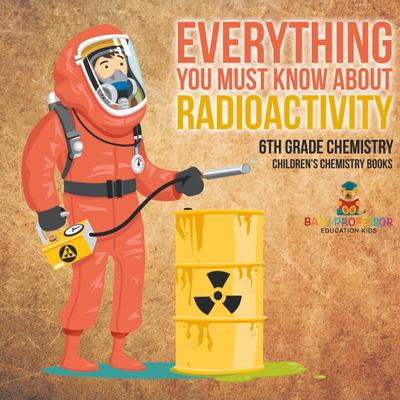 Everything You Must Know about Radioactivity 6th Grade Chemistry | Children’s Chemistry Books