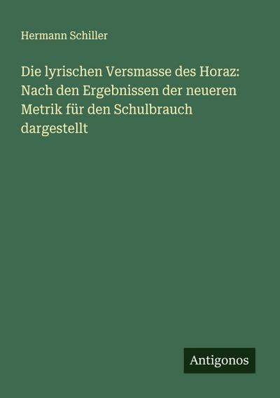 Die lyrischen Versmasse des Horaz: Nach den Ergebnissen der neueren Metrik für den Schulbrauch dargestellt