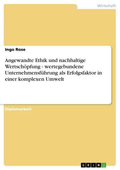 Angewandte Ethik und nachhaltige Wertschöpfung - wertegebundene Unternehmensführung als Erfolgsfaktor in einer komplexen Umwelt