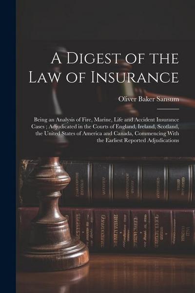 A Digest of the law of Insurance: Being an Analysis of Fire, Marine, Life and Accident Insurance Cases; Adjudicated in the Courts of England, Ireland