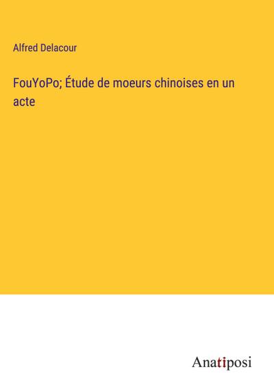 FouYoPo; Étude de moeurs chinoises en un acte