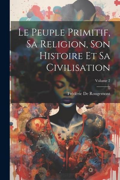 Le Peuple Primitif, Sa Religion, Son Histoire Et Sa Civilisation; Volume 2