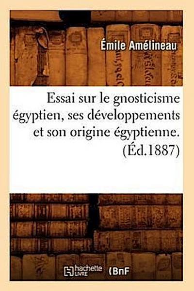Essai Sur Le Gnosticisme Égyptien, Ses Développements Et Son Origine Égyptienne. (Éd.1887)