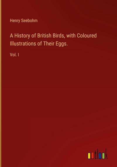A History of British Birds, with Coloured Illustrations of Their Eggs.