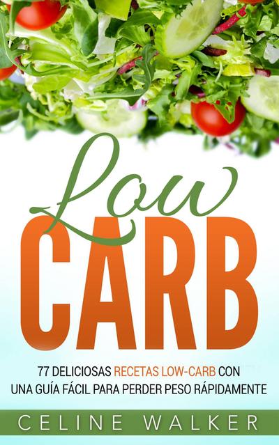 Low Carb: 77 Deliciosas Recetas Low-Carb con una Guia Facil para Perder Peso Rapidamente