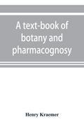 A text-book of botany and pharmacognosy, intended for the use of students of pharmacy, as a reference book for pharmacists, and as a handbook for food and drug analysts