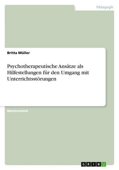 Psychotherapeutische Ansätze als Hilfestellungen für den Umgang mit Unterrichtsstörungen