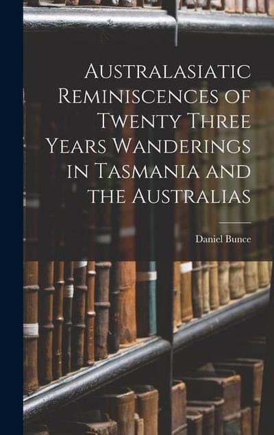 Australasiatic Reminiscences of Twenty Three Years Wanderings in Tasmania and the Australias