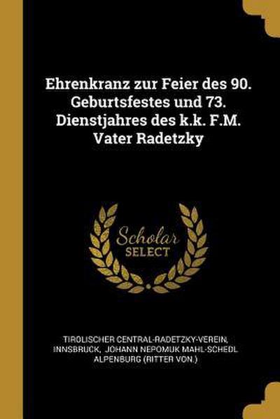 Ehrenkranz Zur Feier Des 90. Geburtsfestes Und 73. Dienstjahres Des K.K. F.M. Vater Radetzky