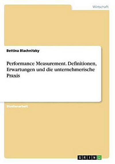 Performance Measurement. Definitionen, Erwartungen und die unternehmerische Praxis