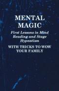 Mental Magic - First Lessons in Mind Reading and Stage Hypnotism - With Tricks to Wow Your Family