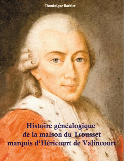 Histoire généalogique de la maison du Trousset, marquis d’Héricourt de Valincour