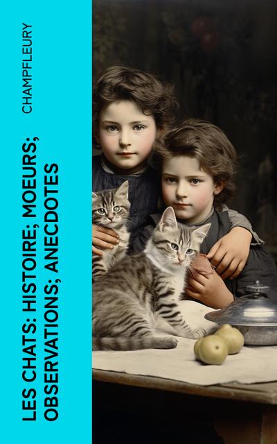 Les chats: Histoire; Moeurs; Observations; Anecdotes