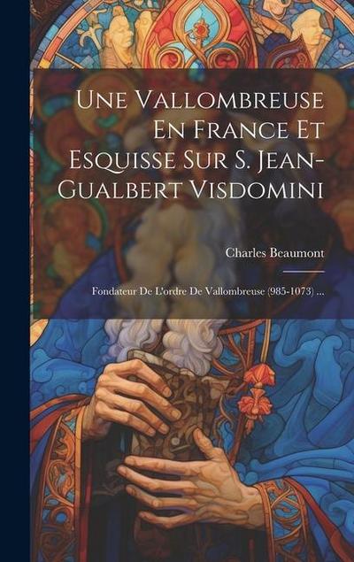 Une Vallombreuse En France Et Esquisse Sur S. Jean-gualbert Visdomini: Fondateur De L’ordre De Vallombreuse (985-1073) ...