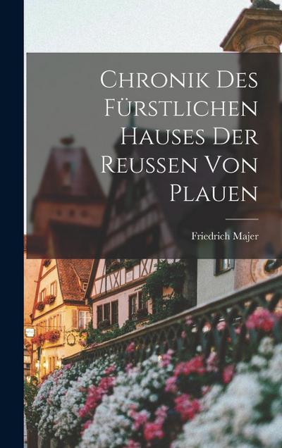Chronik Des Fürstlichen Hauses Der Reussen Von Plauen