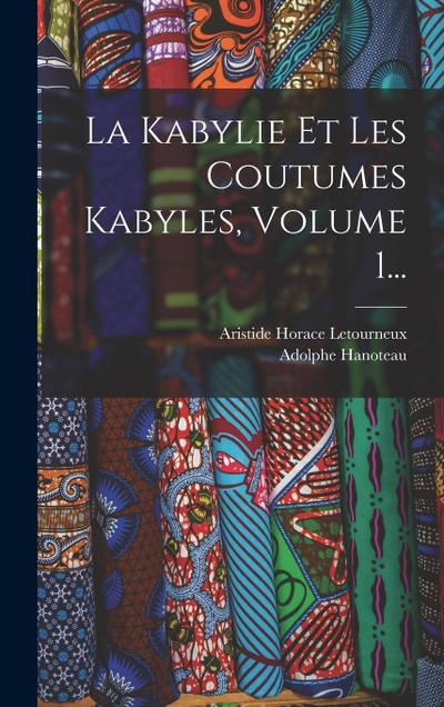 La Kabylie Et Les Coutumes Kabyles, Volume 1...