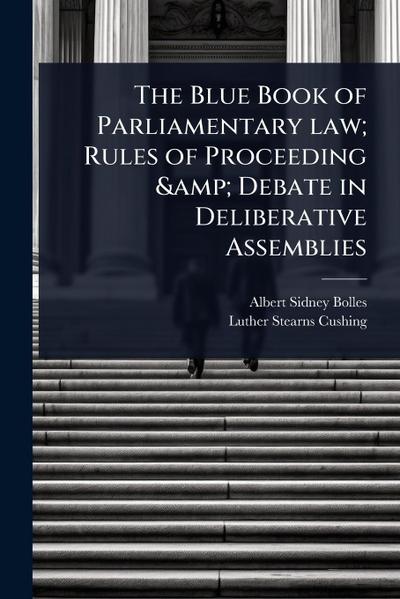The Blue Book of Parliamentary law; Rules of Proceeding & Debate in Deliberative Assemblies