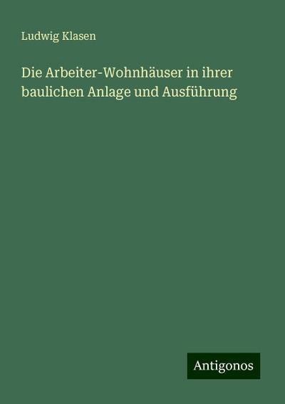Die Arbeiter-Wohnhäuser in ihrer baulichen Anlage und Ausführung