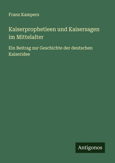Kaiserprophetieen und Kaisersagen im Mittelalter