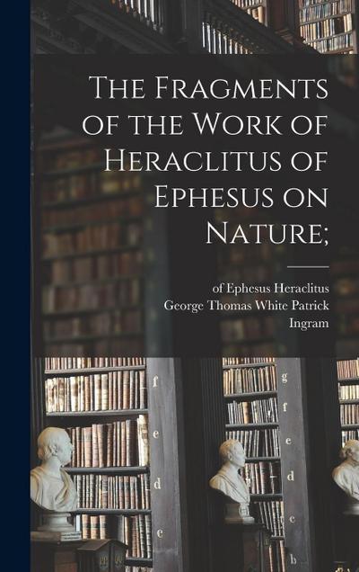 The Fragments of the Work of Heraclitus of Ephesus on Nature;
