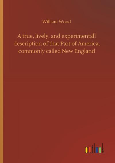 A true, lively, and experimentall description of that Part of America, commonly called New England