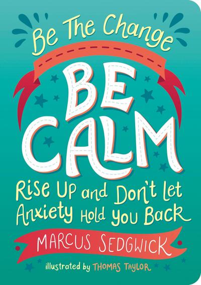 Be the Change: Be Calm: Rise Up and Don’t Let Anxiety Hold You Back