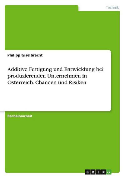 Additive Fertigung und Entwicklung bei produzierenden Unternehmen in Österreich. Chancen und Risiken