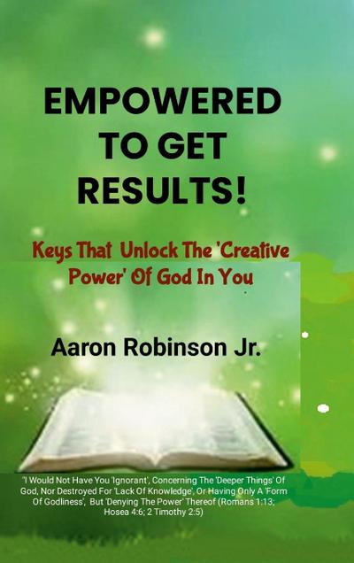 Empowered To Get Results! - Keys That Unlock The ’Creative Power’ Of God In You