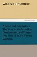 Aircraft and Submarines The Story of the Invention Development and Present-Day Uses of War's Newest Weapons